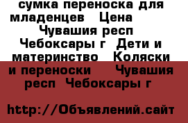 сумка-переноска для младенцев › Цена ­ 500 - Чувашия респ., Чебоксары г. Дети и материнство » Коляски и переноски   . Чувашия респ.,Чебоксары г.